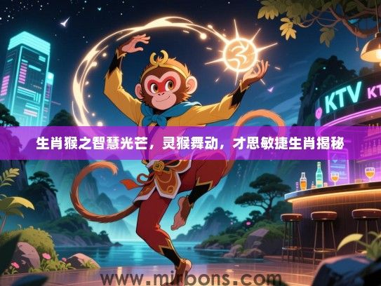 生肖猴之智慧光芒,灵猴舞动,才思敏捷生肖揭秘 生肖猴之智慧光芒,灵猴舞动,才思敏捷生肖揭秘