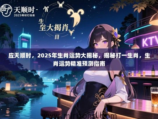 应天顺时,2025年生肖运势大揭秘,揭秘打一生肖,生肖运势精准预测指南 应天顺时,2025年生肖运势大揭秘,揭秘打一生肖,生肖运势精准预测指南