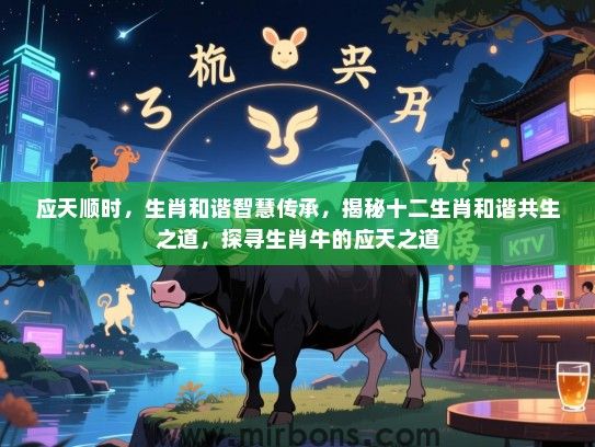 应天顺时,生肖和谐智慧传承,揭秘十二生肖和谐共生之道,探寻生肖牛的应天之道 应天顺时,生肖和谐智慧传承,揭秘十二生肖和谐共生之道,探寻生肖牛的应天之道
