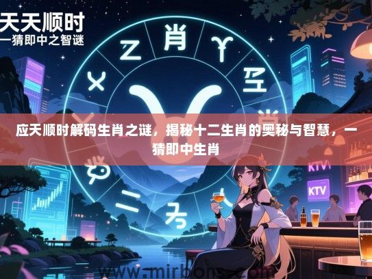 应天顺时解码生肖之谜,揭秘十二生肖的奥秘与智慧,一猜即中生肖 应天顺时解码生肖之谜,揭秘十二生肖的奥秘与智慧,一猜即中生肖