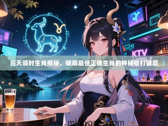 应天顺时生肖揭秘，破解最佳正确生肖的神秘猜打谜题