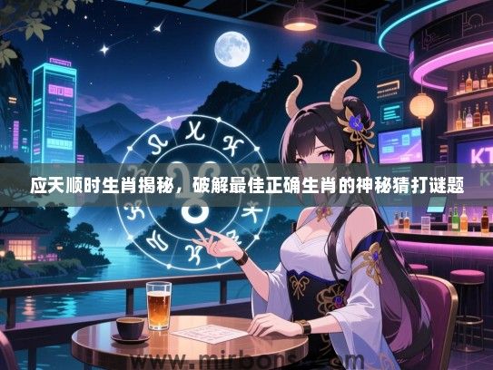 应天顺时生肖揭秘，破解最佳正确生肖的神秘猜打谜题