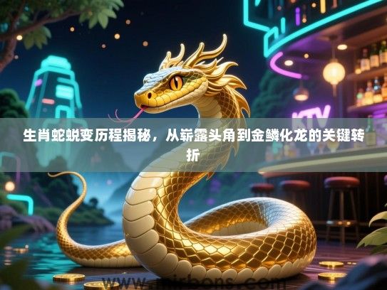 生肖蛇蜕变历程揭秘,从崭露头角到金鳞化龙的关键转折 生肖蛇蜕变历程揭秘,从崭露头角到金鳞化龙的关键转折