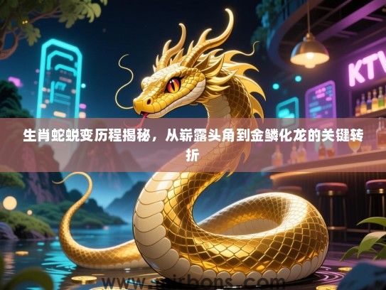 生肖蛇蜕变历程揭秘,从崭露头角到金鳞化龙的关键转折 生肖蛇蜕变历程揭秘,从崭露头角到金鳞化龙的关键转折