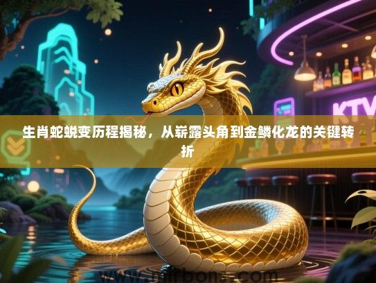 生肖蛇蜕变历程揭秘,从崭露头角到金鳞化龙的关键转折 生肖蛇蜕变历程揭秘,从崭露头角到金鳞化龙的关键转折