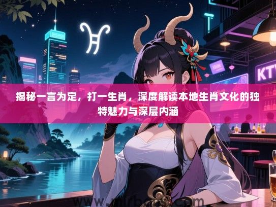 揭秘一言为定,打一生肖,深度解读本地生肖文化的独特魅力与深层内涵 揭秘一言为定,打一生肖,深度解读本地生肖文化的独特魅力与深层内涵