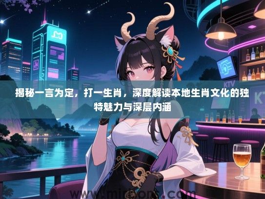 揭秘一言为定,打一生肖,深度解读本地生肖文化的独特魅力与深层内涵 揭秘一言为定,打一生肖,深度解读本地生肖文化的独特魅力与深层内涵