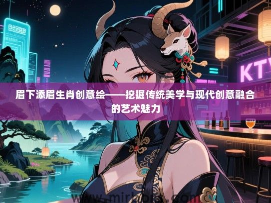 眉下添眉生肖创意绘——挖掘传统美学与现代创意融合的艺术魅力 眉下添眉生肖创意绘——挖掘传统美学与现代创意融合的艺术魅力