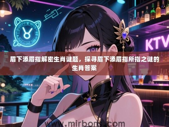 眉下添眉指解密生肖谜题,探寻眉下添眉指所指之谜的生肖答案 眉下添眉指解密生肖谜题,探寻眉下添眉指所指之谜的生肖答案