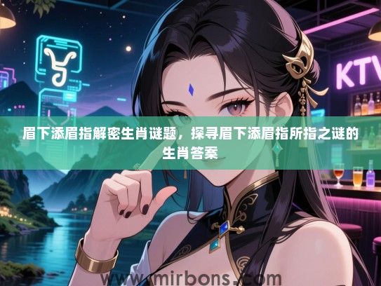 眉下添眉指解密生肖谜题,探寻眉下添眉指所指之谜的生肖答案 眉下添眉指解密生肖谜题,探寻眉下添眉指所指之谜的生肖答案