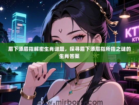 眉下添眉指解密生肖谜题,探寻眉下添眉指所指之谜的生肖答案 眉下添眉指解密生肖谜题,探寻眉下添眉指所指之谜的生肖答案