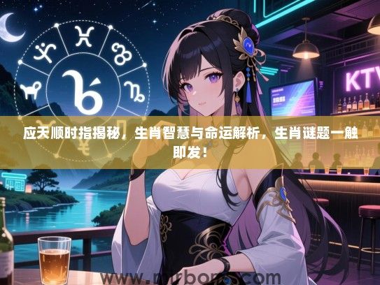 应天顺时指揭秘,生肖智慧与命运解析,生肖谜题一触即发! 应天顺时指揭秘,生肖智慧与命运解析,生肖谜题一触即发!
