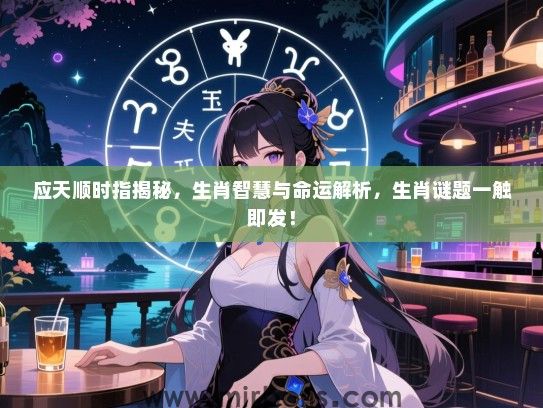 应天顺时指揭秘,生肖智慧与命运解析,生肖谜题一触即发! 应天顺时指揭秘,生肖智慧与命运解析,生肖谜题一触即发!