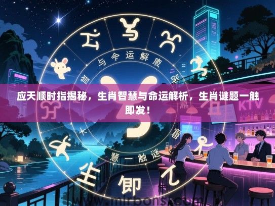 应天顺时指揭秘,生肖智慧与命运解析,生肖谜题一触即发! 应天顺时指揭秘,生肖智慧与命运解析,生肖谜题一触即发!