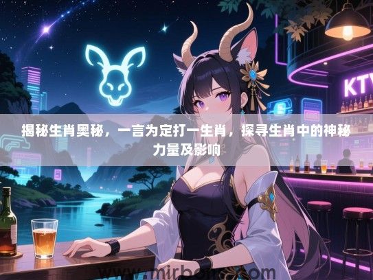 揭秘生肖奥秘,一言为定打一生肖,探寻生肖中的神秘力量及影响 揭秘生肖奥秘,一言为定打一生肖,探寻生肖中的神秘力量及影响