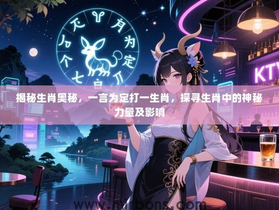 揭秘生肖奥秘,一言为定打一生肖,探寻生肖中的神秘力量及影响 揭秘生肖奥秘,一言为定打一生肖,探寻生肖中的神秘力量及影响