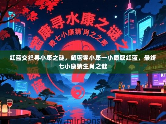 红蓝交织寻小康之谜,解密零小康一小康取红蓝,最终七小康猜生肖之谜 红蓝交织寻小康之谜,解密零小康一小康取红蓝,最终七小康猜生肖之谜