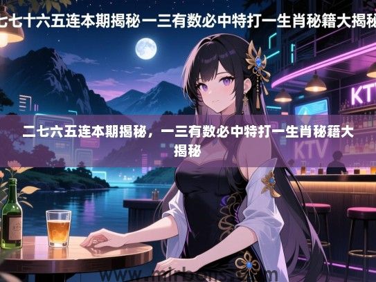 二七六五连本期揭秘,一三有数必中特打一生肖秘籍大揭秘 二七六五连本期揭秘,一三有数必中特打一生肖秘籍大揭秘