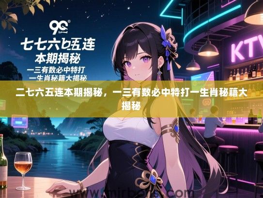 二七六五连本期揭秘,一三有数必中特打一生肖秘籍大揭秘 二七六五连本期揭秘,一三有数必中特打一生肖秘籍大揭秘