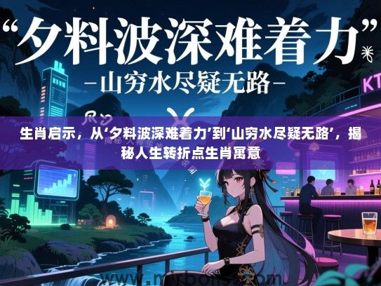 生肖启示，从‘夕料波深难着力’到‘山穷水尽疑无路’，揭秘人生转折点生肖寓意