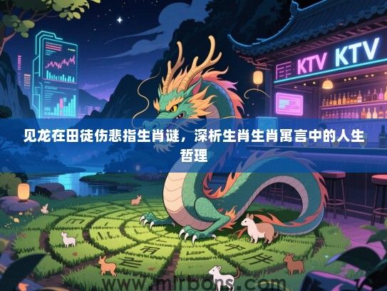 见龙在田徒伤悲指生肖谜,深析生肖生肖寓言中的人生哲理 见龙在田徒伤悲指生肖谜,深析生肖生肖寓言中的人生哲理