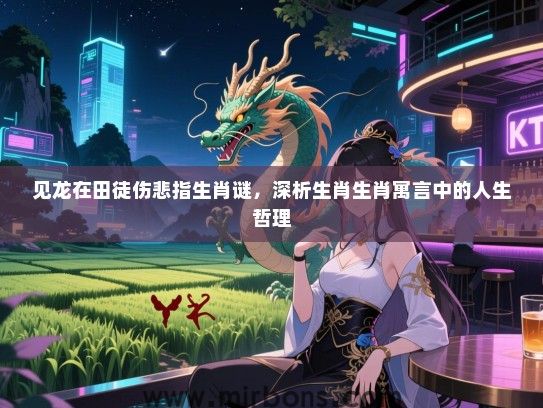 见龙在田徒伤悲指生肖谜,深析生肖生肖寓言中的人生哲理 见龙在田徒伤悲指生肖谜,深析生肖生肖寓言中的人生哲理