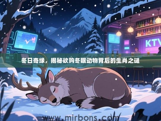冬日奇缘,揭秘欲购冬眠动物背后的生肖之谜 冬日奇缘,揭秘欲购冬眠动物背后的生肖之谜