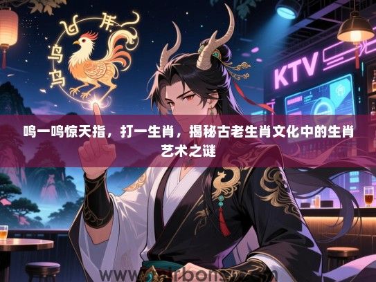 鸣一鸣惊天指,打一生肖,揭秘古老生肖文化中的生肖艺术之谜 鸣一鸣惊天指,打一生肖,揭秘古老生肖文化中的生肖艺术之谜