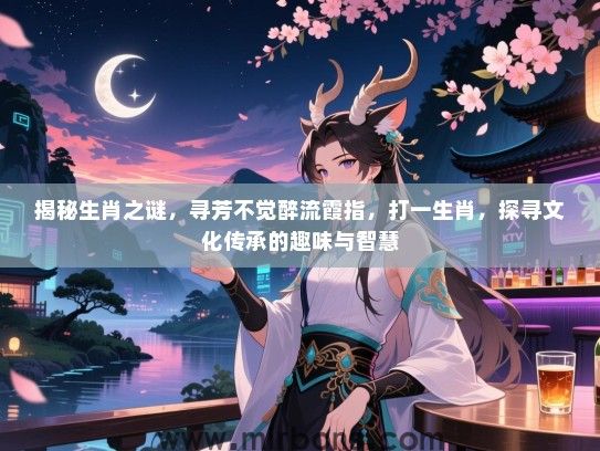揭秘生肖之谜,寻芳不觉醉流霞指,打一生肖,探寻文化传承的趣味与智慧 揭秘生肖之谜,寻芳不觉醉流霞指,打一生肖,探寻文化传承的趣味与智慧