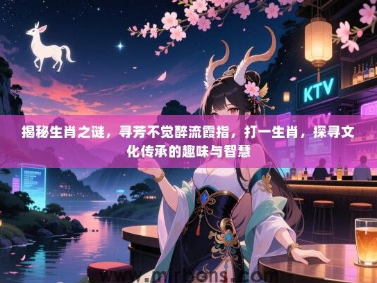 揭秘生肖之谜,寻芳不觉醉流霞指,打一生肖,探寻文化传承的趣味与智慧 揭秘生肖之谜,寻芳不觉醉流霞指,打一生肖,探寻文化传承的趣味与智慧