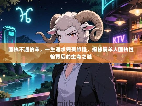 固执不通的羊，一生追求完美旅程，揭秘属羊人固执性格背后的生肖之谜