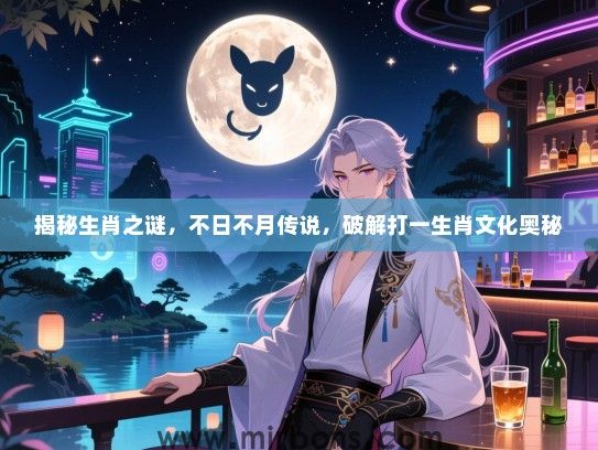 揭秘生肖之谜,不日不月传说,破解打一生肖文化奥秘 揭秘生肖之谜,不日不月传说,破解打一生肖文化奥秘