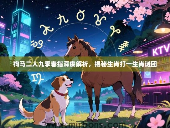 狗马二人九季春指深度解析,揭秘生肖打一生肖谜团 狗马二人九季春指深度解析,揭秘生肖打一生肖谜团
