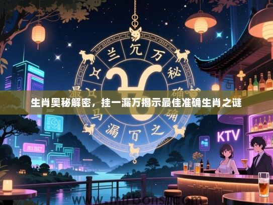 生肖奥秘解密,挂一漏万揭示最佳准确生肖之谜 生肖奥秘解密,挂一漏万揭示最佳准确生肖之谜