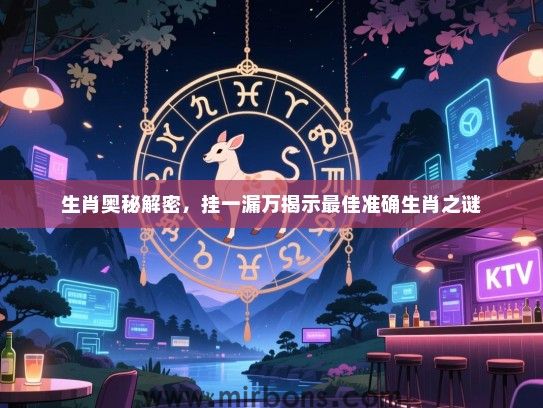 生肖奥秘解密,挂一漏万揭示最佳准确生肖之谜 生肖奥秘解密,挂一漏万揭示最佳准确生肖之谜