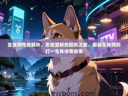 生肖狗性格解析,忠诚坚毅的固执之美,揭秘生肖狗的打一生肖传奇故事 生肖狗性格解析,忠诚坚毅的固执之美,揭秘生肖狗的打一生肖传奇故事