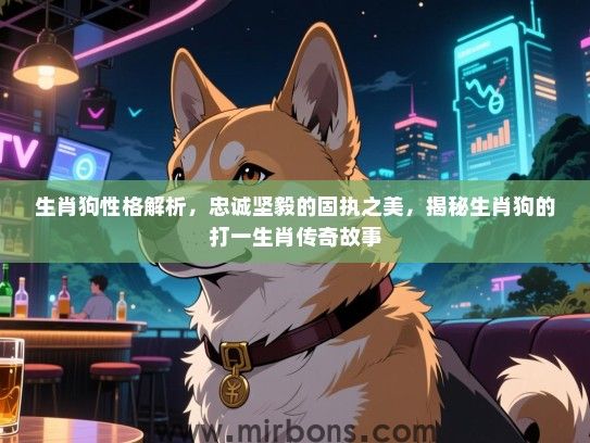 生肖狗性格解析,忠诚坚毅的固执之美,揭秘生肖狗的打一生肖传奇故事 生肖狗性格解析,忠诚坚毅的固执之美,揭秘生肖狗的打一生肖传奇故事