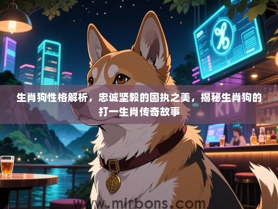 生肖狗性格解析,忠诚坚毅的固执之美,揭秘生肖狗的打一生肖传奇故事 生肖狗性格解析,忠诚坚毅的固执之美,揭秘生肖狗的打一生肖传奇故事