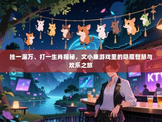 挂一漏万、打一生肖揭秘，文小康游戏里的隐藏智慧与欢乐之旅