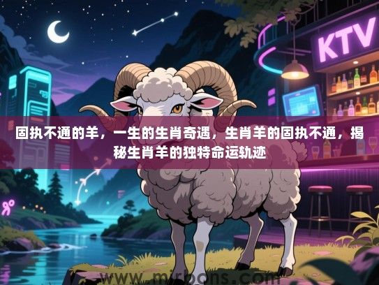 固执不通的羊，一生的生肖奇遇，生肖羊的固执不通，揭秘生肖羊的独特命运轨迹