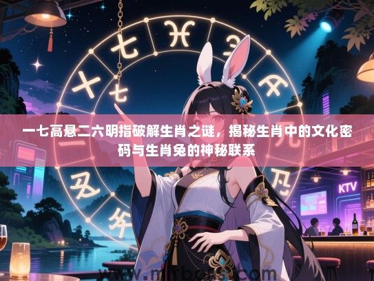 一七高悬二六明指破解生肖之谜，揭秘生肖中的文化密码与生肖兔的神秘联系