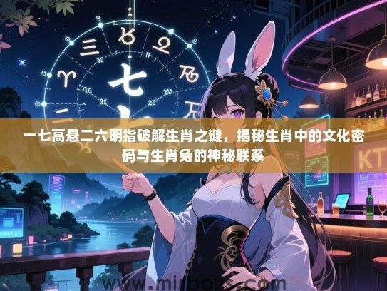 一七高悬二六明指破解生肖之谜，揭秘生肖中的文化密码与生肖兔的神秘联系