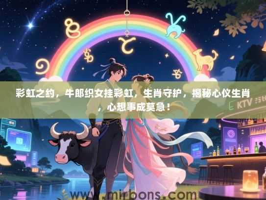 彩虹之约,牛郎织女挂彩虹,生肖守护,揭秘心仪生肖,心想事成莫急! 彩虹之约,牛郎织女挂彩虹,生肖守护,揭秘心仪生肖,心想事成莫急!