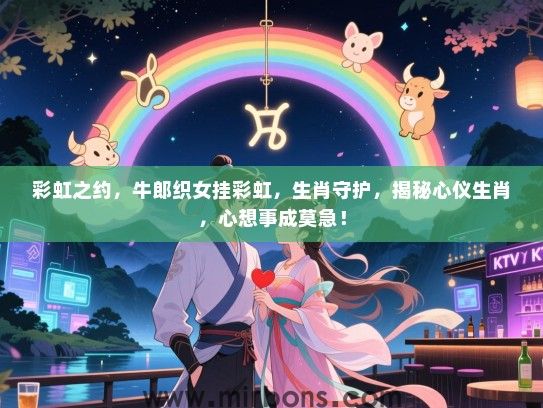 彩虹之约,牛郎织女挂彩虹,生肖守护,揭秘心仪生肖,心想事成莫急! 彩虹之约,牛郎织女挂彩虹,生肖守护,揭秘心仪生肖,心想事成莫急!