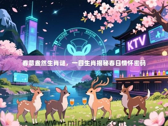 春意盎然生肖谜,一四生肖揭秘春日情怀密码 春意盎然生肖谜,一四生肖揭秘春日情怀密码