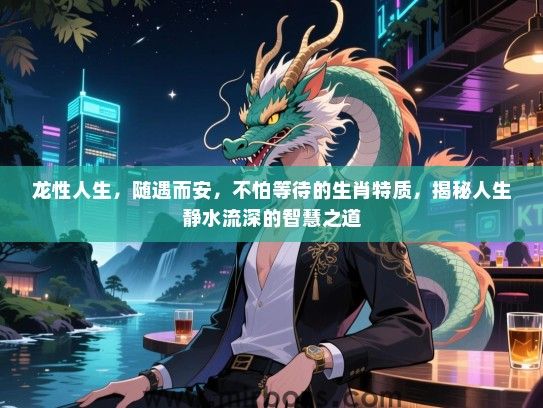 龙性人生，随遇而安，不怕等待的生肖特质，揭秘人生静水流深的智慧之道