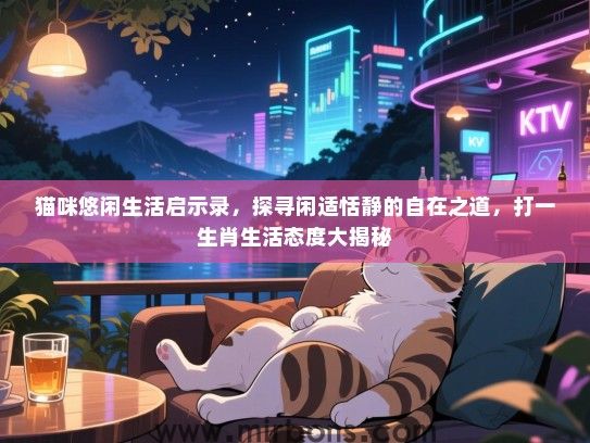 猫咪悠闲生活启示录,探寻闲适恬静的自在之道,打一生肖生活态度大揭秘 猫咪悠闲生活启示录,探寻闲适恬静的自在之道,打一生肖生活态度大揭秘