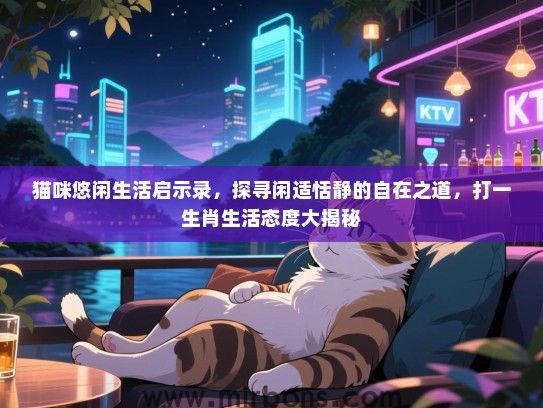 猫咪悠闲生活启示录,探寻闲适恬静的自在之道,打一生肖生活态度大揭秘 猫咪悠闲生活启示录,探寻闲适恬静的自在之道,打一生肖生活态度大揭秘