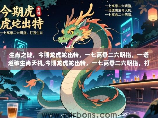 生肖之谜,今期龙虎蛇出特,一七高悬二六明指,一语道破生肖天机,今期龙虎蛇出特,一七高悬二六明指,打一生肖 生肖之谜,今期龙虎蛇出特,一七高悬二六明指,一语道破生肖天机,今期龙虎蛇出特,一七高悬二六明指,打一生肖