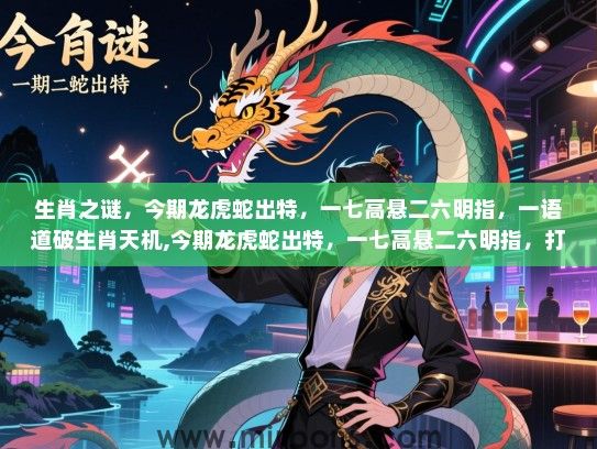 生肖之谜,今期龙虎蛇出特,一七高悬二六明指,一语道破生肖天机,今期龙虎蛇出特,一七高悬二六明指,打一生肖 生肖之谜,今期龙虎蛇出特,一七高悬二六明指,一语道破生肖天机,今期龙虎蛇出特,一七高悬二六明指,打一生肖